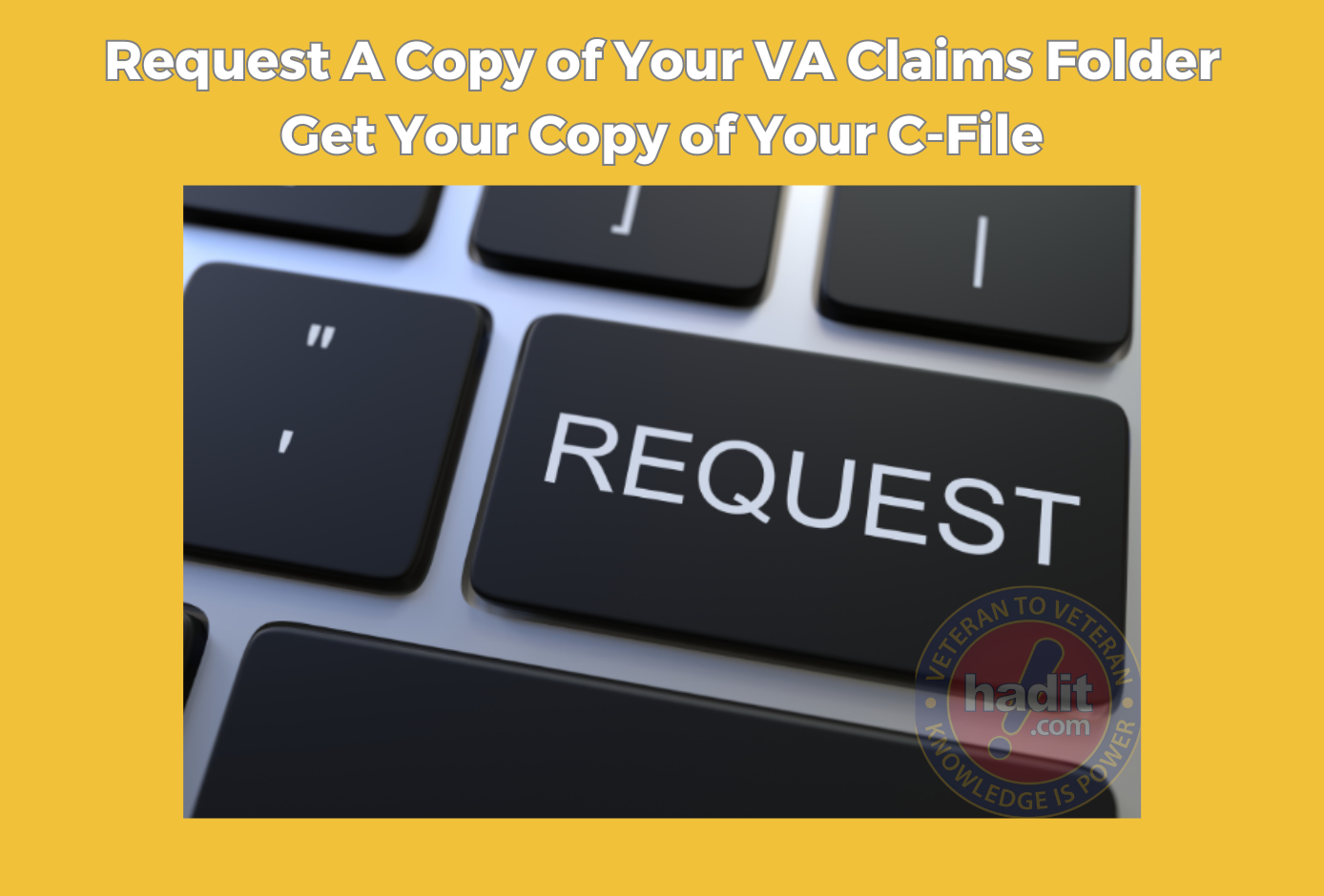 An image featuring a close-up of a computer keyboard with a prominent black key labeled "REQUEST" in the center. The background is yellow with text stating "Request A Copy of Your VA Claims Folder Get Your Copy of Your C-File" and the logo for "hadit.com Veteran to Veteran" with the tagline "Knowledge Is Power" in the lower right corner.
