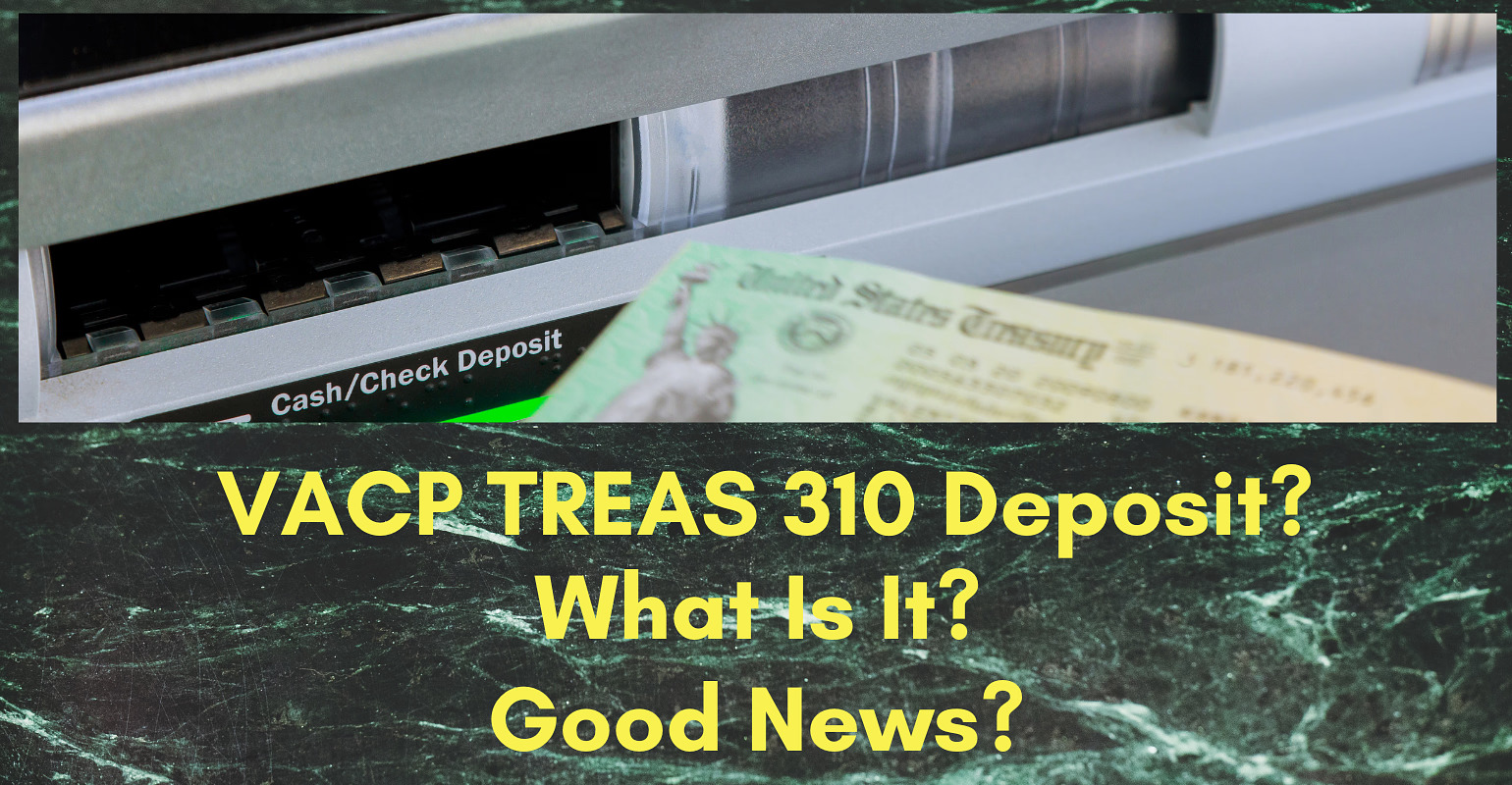 An image of a bank check deposit slot with a partial view of a United States Treasury check underneath bold text overlay that questions "VACP TREAS 310 Deposit? What Is It? Good News?" against a dark green marbled background.